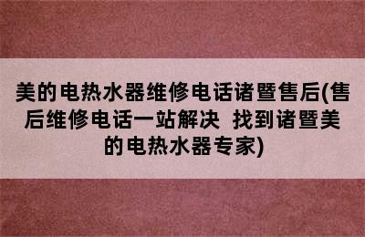 美的电热水器维修电话诸暨售后(售后维修电话一站解决  找到诸暨美的电热水器专家)